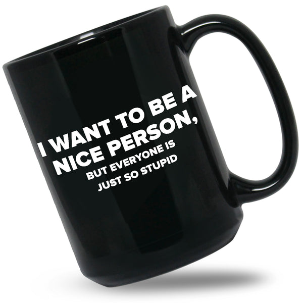 I Want To Be A Nice Person Coffee Mug Sassy Coffee Gift Just So Stupid Mug Want Nice Person Mug Funny Sassy Mug Just So Stupid