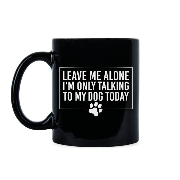 Leave Me Alone Im Only Talking to My Dog Today Mug Funny Dog Owner Mugs
