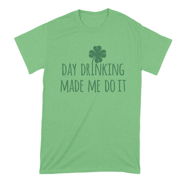 Day Drinking Made Me Do It Shirt St Patricks Day Drinking Shirt Day Drinking Shirt