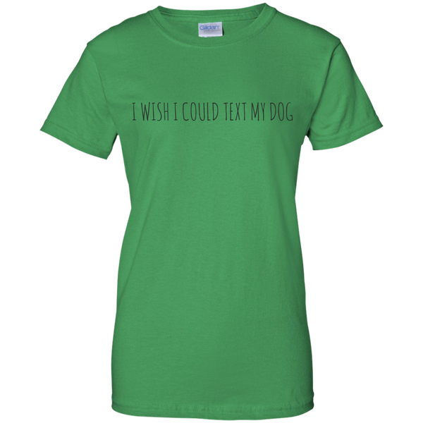 I Wish I Could Text My Dog Quote - Ladies T-Shirt for the Dog Lovers - Dog Quote Humor
