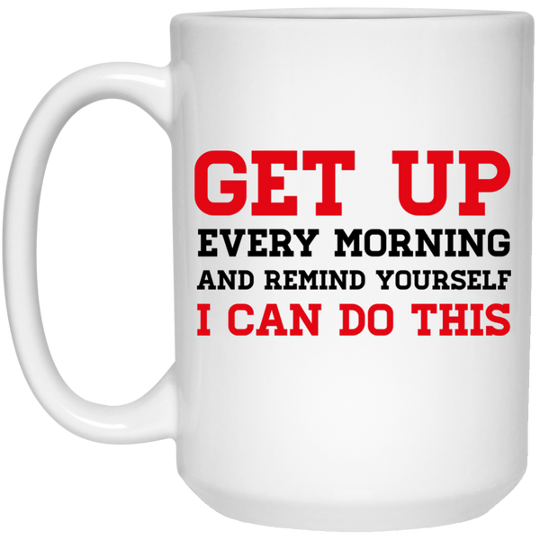 Get Up Every Morning and Remind Yourself I Can Do This Quote Coffee Mug - Be Inspired Mug