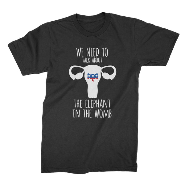 We Need to Talk About The Elephant in the Womb Shirt Pro Choice Tshirt