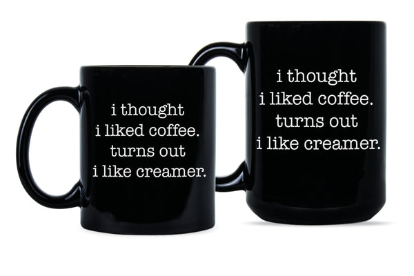 I Thought I Liked Coffee Turns Out I Like Creamer Mug Funny Coffee Mugs