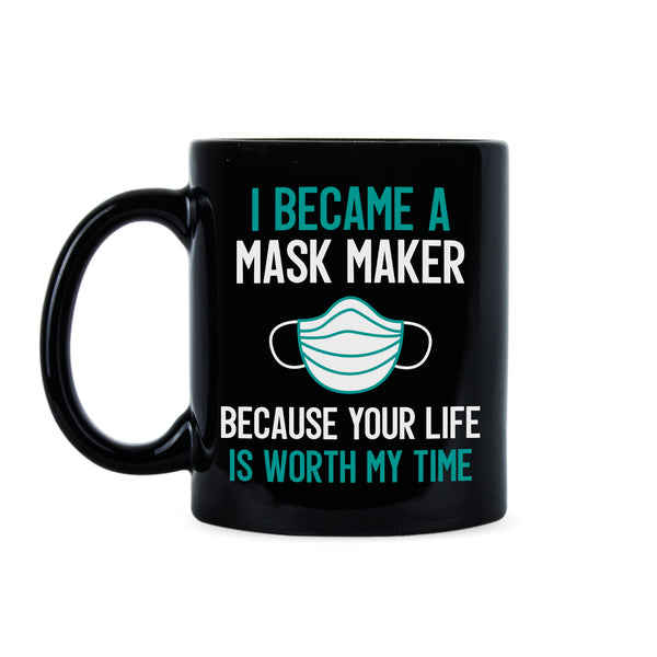 I Became a Mask Maker Because Your Life is Worth My Time Mug