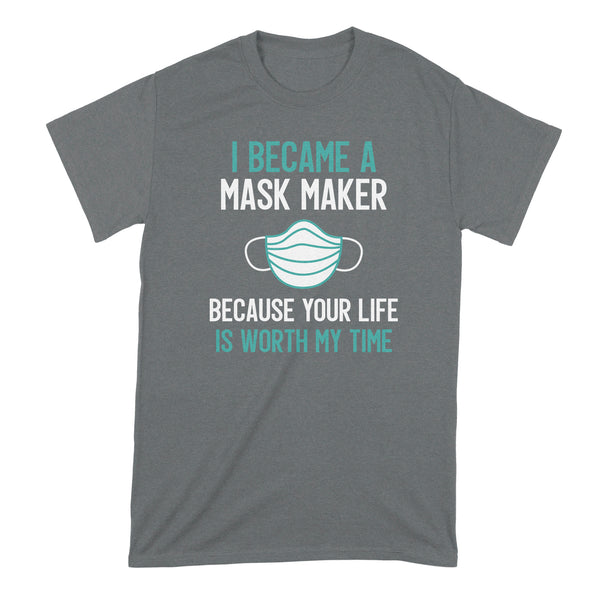 I Became a Mask Maker Tshirt Because Your Life is Worth My Time Shirt