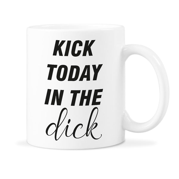 Kick Today In The Dick Mug