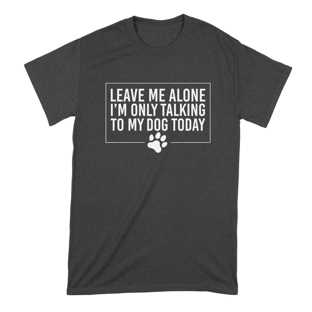 Leave Me Alone Im Only Talking to My Dog Today Shirt Funny Dog Owner Shirt