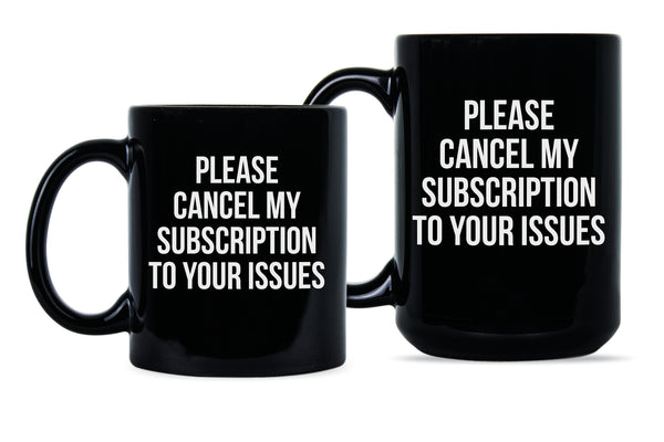 Please Cancel My Subscription to Your Issues Coffee Mug Funny Subscription Mug