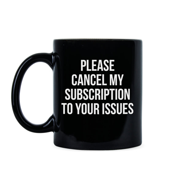 Please Cancel My Subscription to Your Issues Coffee Mug Funny Subscription Mug