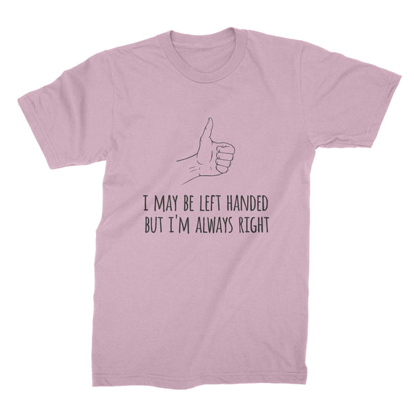 I May Be Left Handed But Im Always Right Tshirt Lefty Shirt Lefties Shirts