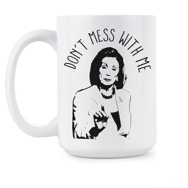 Nancy Pelosi Don't Mess With Me Nancy Pelosi Mug Don't Mess With Nancy Coffee Mug