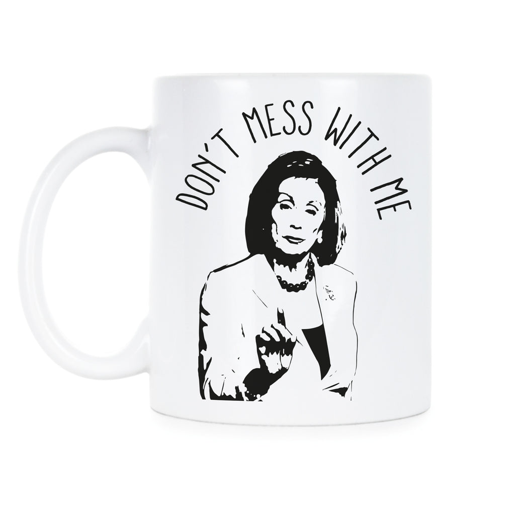 Nancy Pelosi Don't Mess With Me Nancy Pelosi Mug Don't Mess With Nancy Coffee Mug