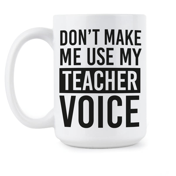 Dont Make Me Use My Teacher Voice Coffee Mug Funny Teachers Coffee Cup